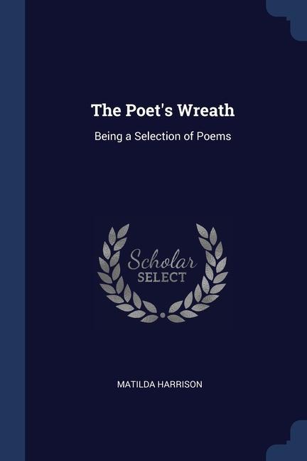 The Poet‘s Wreath: Being a Selection of Poems