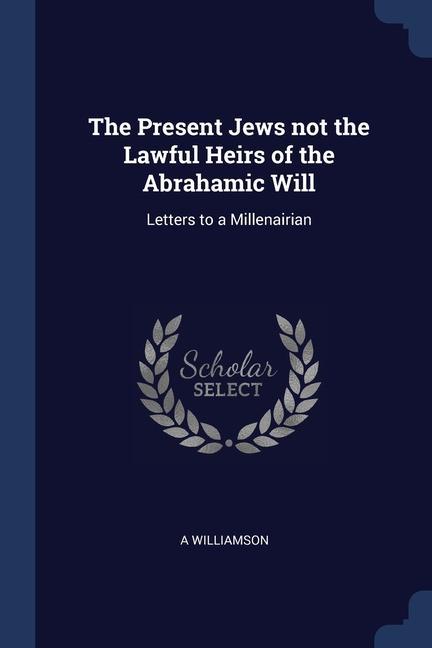 The Present Jews not the Lawful Heirs of the Abrahamic Will