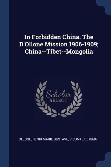 In Forbidden China. The D‘Ollone Mission 1906-1909; China--Tibet--Mongolia