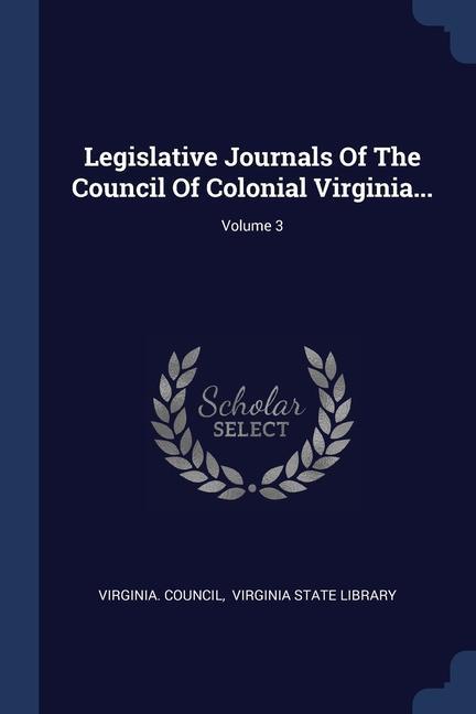 Legislative Journals Of The Council Of Colonial Virginia...; Volume 3