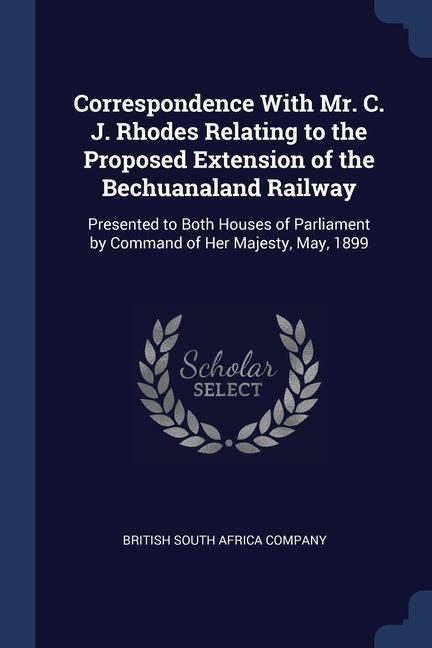 Correspondence With Mr. C. J. Rhodes Relating to the Proposed Extension of the Bechuanaland Railway