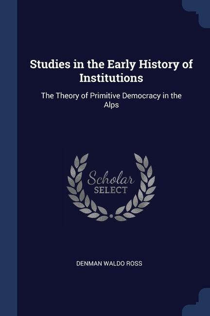 Studies in the Early History of Institutions: The Theory of Primitive Democracy in the Alps