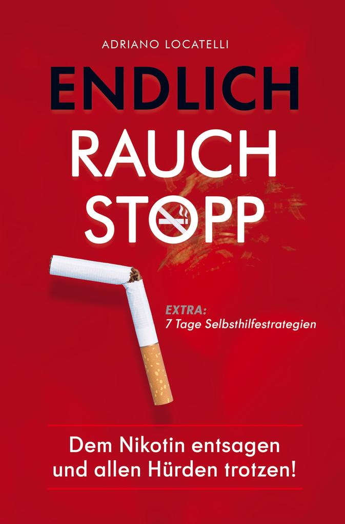 Endlich Rauchstopp: Dem Nikotin entsagen und allen Hürden trotzen! Entsage schlechten Gewohnheiten bekämpfe störende Gedanken nimm nicht zu und halt