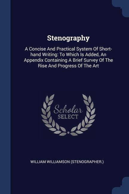 Stenography: A Concise And Practical System Of Short-hand Writing: To Which Is Added An Appendix Containing A Brief Survey Of The