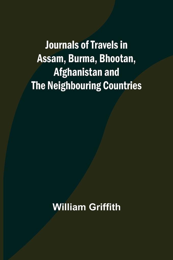 Journals of Travels in Assam Burma Bhootan Afghanistan and the Neighbouring Countries