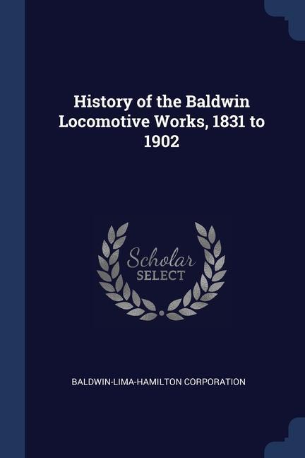 History of the Baldwin Locomotive Works 1831 to 1902