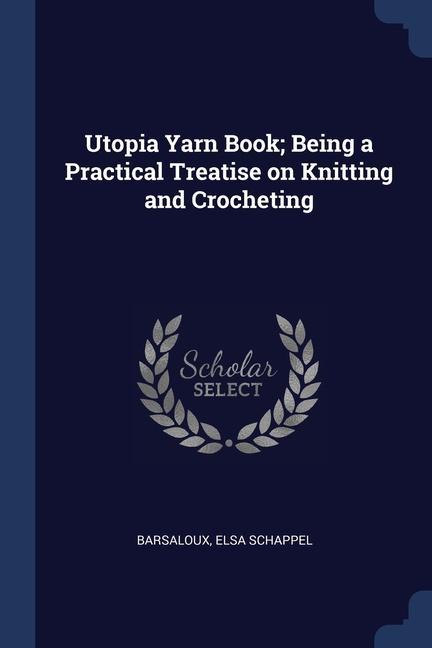 Utopia Yarn Book; Being a Practical Treatise on Knitting and Crocheting