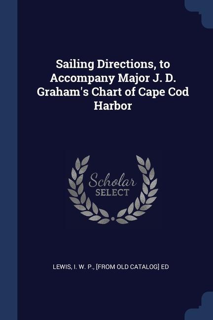 Sailing Directions to Accompany Major J. D. Graham‘s Chart of Cape Cod Harbor