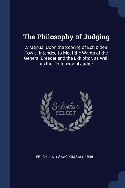 The Philosophy of Judging: A Manual Upon the Scoring of Exhibition Fowls Intended to Meet the Wants of the General Breeder and the Exhibitor as