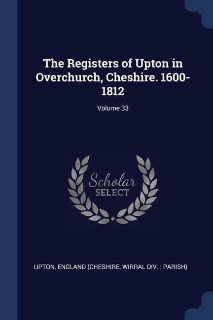 The Registers of Upton in Overchurch Cheshire. 1600-1812; Volume 33