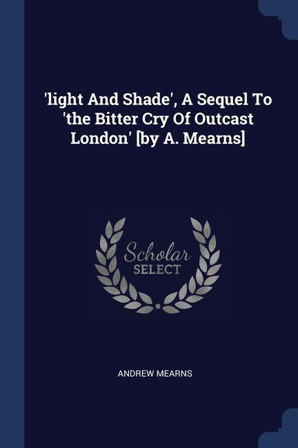 ‘light And Shade‘ A Sequel To ‘the Bitter Cry Of Outcast London‘ [by A. Mearns]