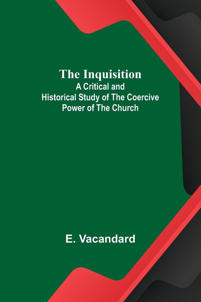 The Inquisition; A Critical and Historical Study of the Coercive Power of the Church