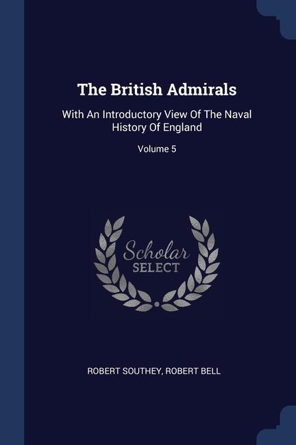 The British Admirals: With An Introductory View Of The Naval History Of England; Volume 5