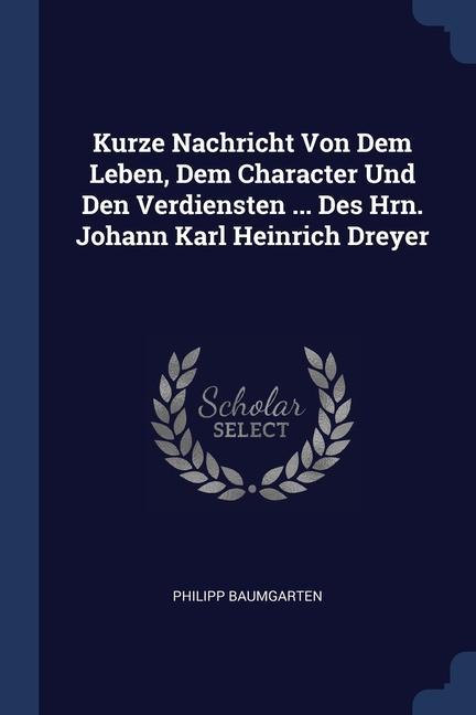 Kurze Nachricht Von Dem Leben Dem Character Und Den Verdiensten ... Des Hrn. Johann Karl Heinrich Dreyer