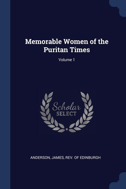 Memorable Women of the Puritan Times; Volume 1