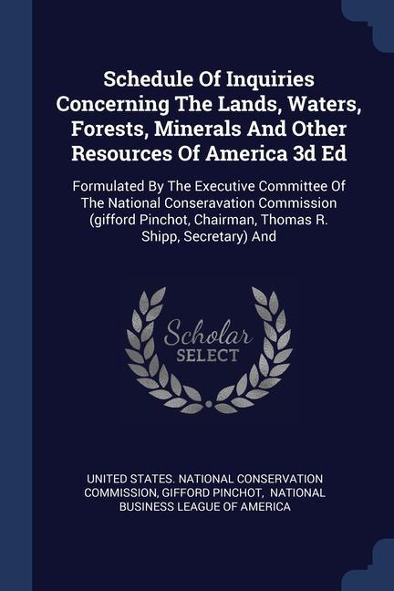 Schedule Of Inquiries Concerning The Lands Waters Forests Minerals And Other Resources Of America 3d Ed