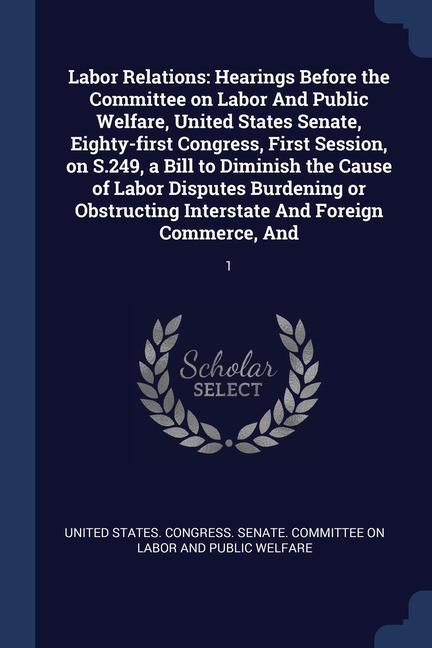 Labor Relations: Hearings Before the Committee on Labor And Public Welfare United States Senate Eighty-first Congress First Session