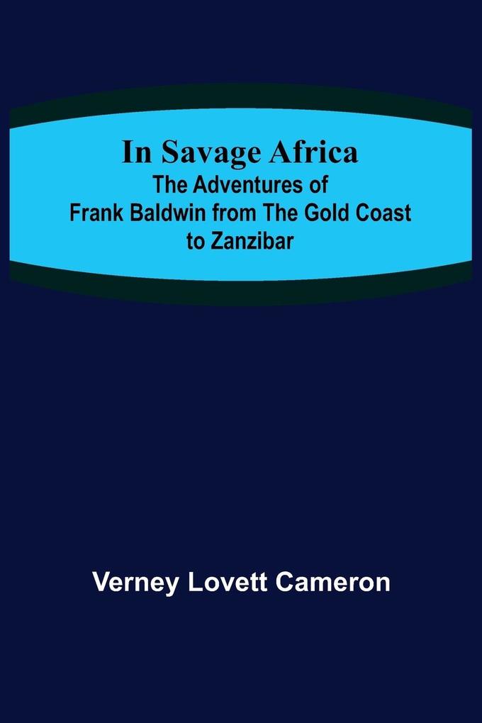 In Savage Africa; The adventures of Frank Baldwin from the Gold Coast to Zanzibar.