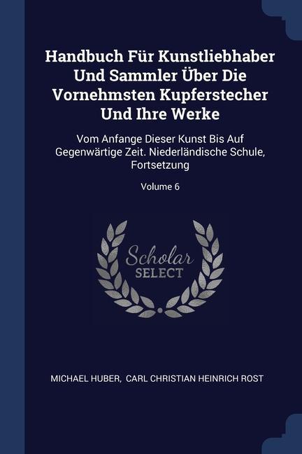 Handbuch Für Kunstliebhaber Und Sammler Über Die Vornehmsten Kupferstecher Und Ihre Werke
