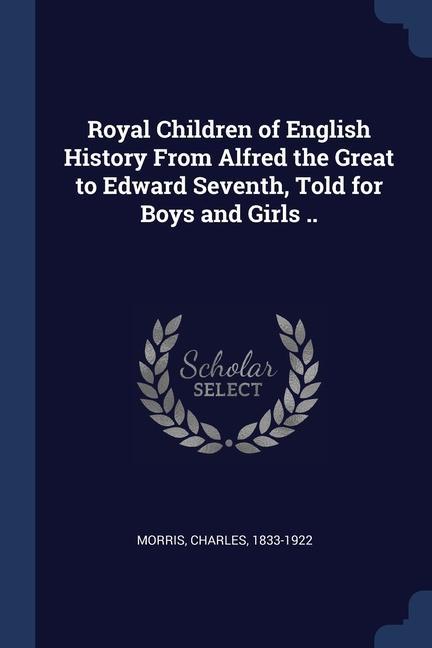 Royal Children of English History From Alfred the Great to Edward Seventh Told for Boys and Girls ..