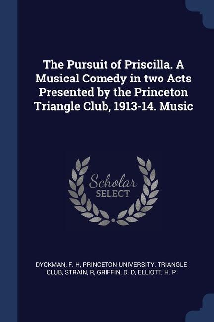 The Pursuit of Priscilla. A Musical Comedy in two Acts Presented by the Princeton Triangle Club 1913-14. Music