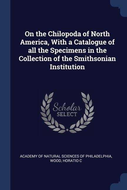 On the Chilopoda of North America With a Catalogue of all the Specimens in the Collection of the Smithsonian Institution