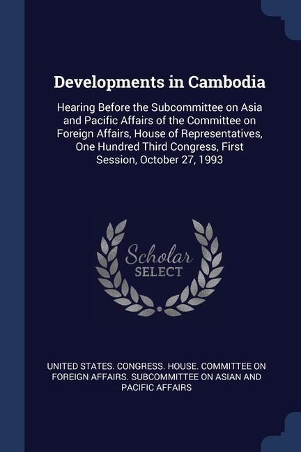 Developments in Cambodia: Hearing Before the Subcommittee on Asia and Pacific Affairs of the Committee on Foreign Affairs House of Representati