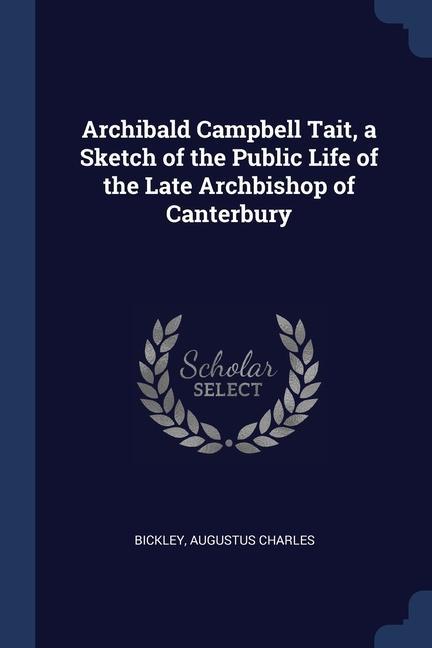 Archibald Campbell Tait a Sketch of the Public Life of the Late Archbishop of Canterbury