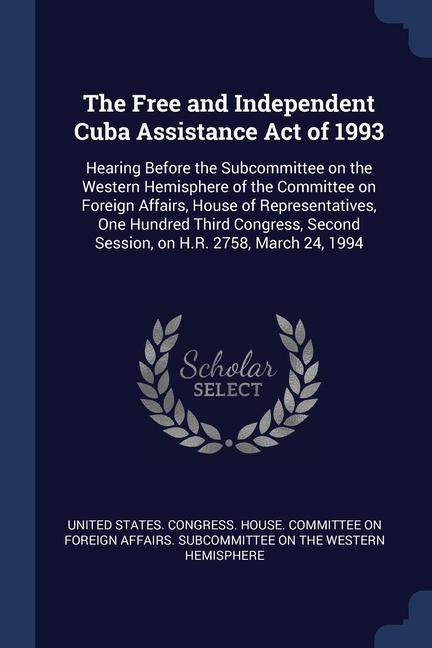 The Free and Independent Cuba Assistance Act of 1993: Hearing Before the Subcommittee on the Western Hemisphere of the Committee on Foreign Affairs H
