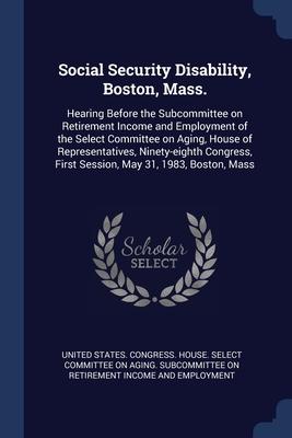 Social Security Disability Boston Mass.: Hearing Before the Subcommittee on Retirement Income and Employment of the Select Committee on Aging House