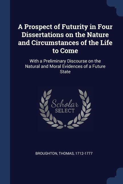 A Prospect of Futurity in Four Dissertations on the Nature and Circumstances of the Life to Come: With a Preliminary Discourse on the Natural and Mora