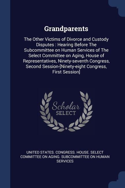 Grandparents: The Other Victims of Divorce and Custody Disputes: Hearing Before The Subcommittee on Human Services of The Select Com