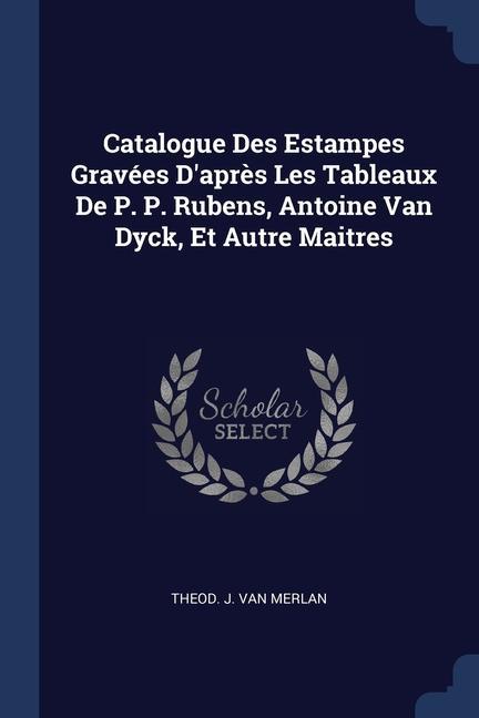 Catalogue Des Estampes Gravées D‘après Les Tableaux De P. P. Rubens Antoine Van Dyck Et Autre Maitres