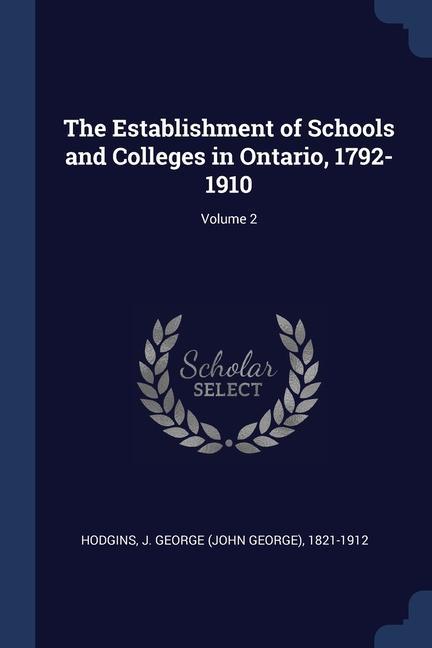 The Establishment of Schools and Colleges in Ontario 1792-1910; Volume 2