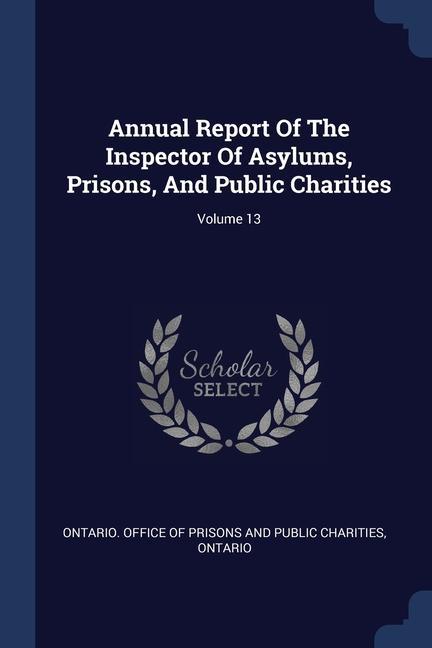 Annual Report Of The Inspector Of Asylums Prisons And Public Charities; Volume 13