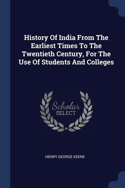 History Of India From The Earliest Times To The Twentieth Century For The Use Of Students And Colleges