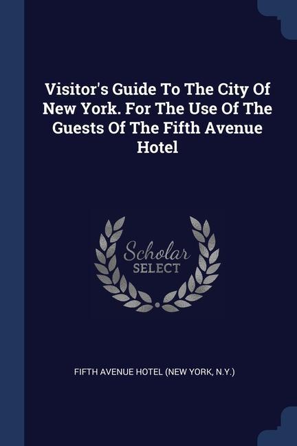 Visitor‘s Guide To The City Of New York. For The Use Of The Guests Of The Fifth Avenue Hotel