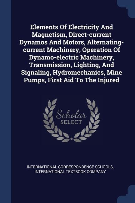 Elements Of Electricity And Magnetism Direct-current Dynamos And Motors Alternating-current Machinery Operation Of Dynamo-electric Machinery Transmission Lighting And Signaling Hydromechanics Mine Pumps First Aid To The Injured