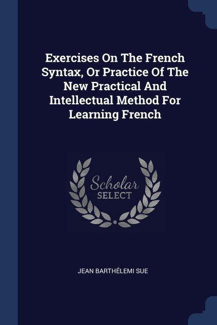 Exercises On The French Syntax Or Practice Of The New Practical And Intellectual Method For Learning French