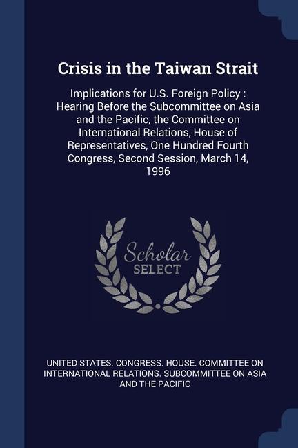 Crisis in the Taiwan Strait: Implications for U.S. Foreign Policy: Hearing Before the Subcommittee on Asia and the Pacific the Committee on Intern