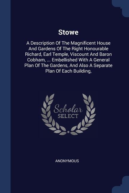 Stowe: A Description Of The Magnificent House And Gardens Of The Right Honourable Richard Earl Temple Viscount And Baron Co
