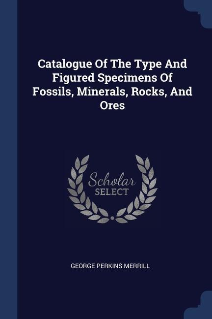 Catalogue Of The Type And Figured Specimens Of Fossils Minerals Rocks And Ores