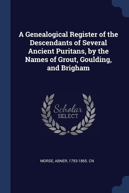 A Genealogical Register of the Descendants of Several Ancient Puritans by the Names of Grout Goulding and Brigham