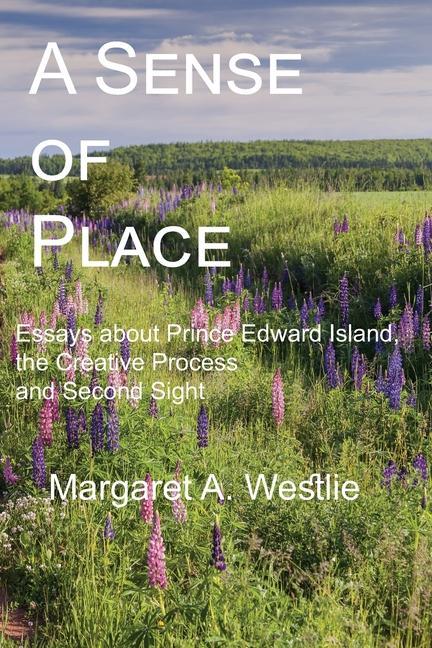 A Sense of Place: Essays about Prince Edward Island the Creative Process and Second Sight
