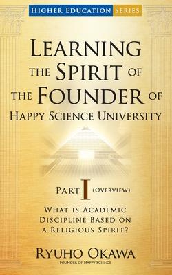 Learning the Spirit of the Founder of Happy Science University Part I (Overview)
