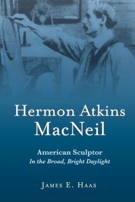 Hermon Atkins MacNeil: American Sculptor in the Broad Bright Daylight