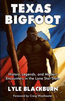 Texas Bigfoot: History Legends and Modern Encounters in the Lone Star State
