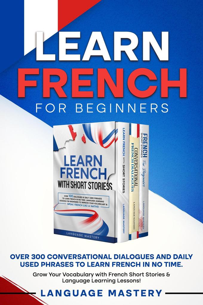Learn French for Beginners: Over 300 Conversational Dialogues and Daily Used Phrases to Learn French in no Time. Grow Your Vocabulary with French Short Stories & Language Learning Lessons! (Learning French #4)
