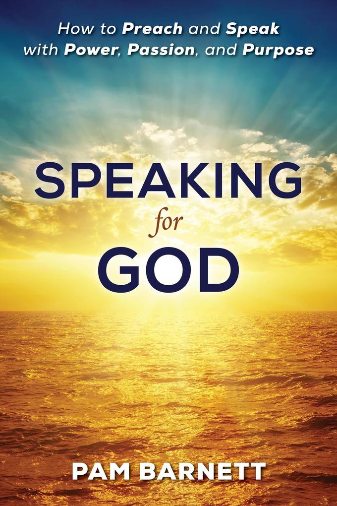 Speaking for God: How to Preach and Speak with Power Passion and Purpose