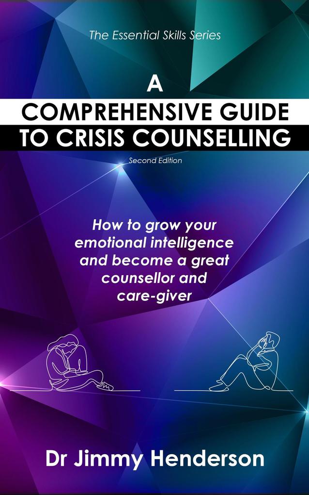 A Comprehensive Guide to Crisis Counselling: How to Grow Your Emotional Intelligence and Become a Great Counsellor and Care-Giver (The Essential Skills Series #1)